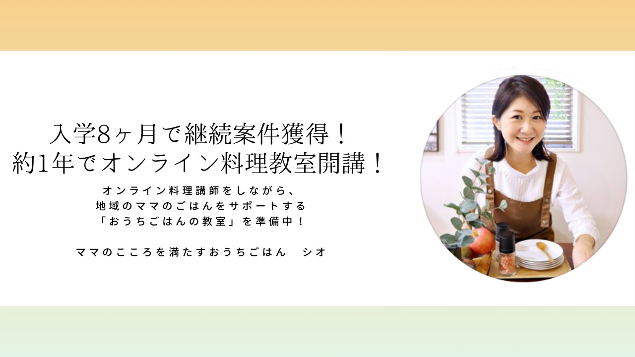 シオさん「入学8ヶ月で継続案件獲得！オンライン料理教室も開講！」